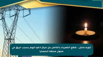 تنويه عاجل.. قطع الكهرباء بالكامل عن مركز إدفو اليوم بسبب حريق في محول محطة الحصايا